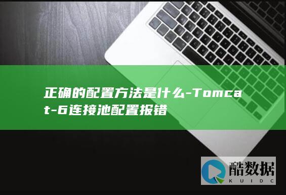 正确的配置方法是什么-Tomcat-6连接池配置报错