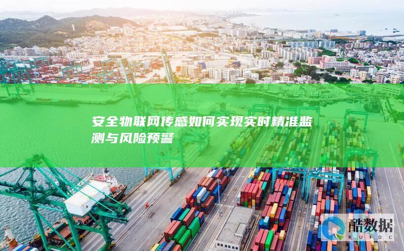 安全物联网传感如何实现实时精准监测与风险预警