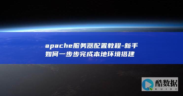 apache服务器配置教程-新手如何一步步完成本地环境搭建