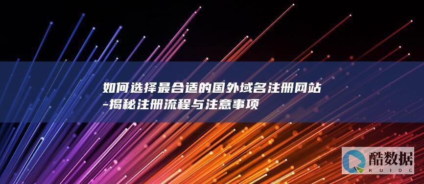 如何选择最合适的国外域名注册网站-揭秘注册流程与注意事项