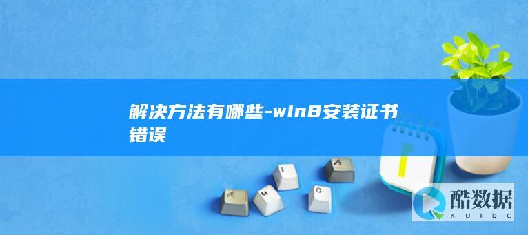 解决方法有哪些-win8安装证书错误