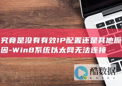 究竟是没有有效IP配置还是其他原因-Win8系统以太网无法连接
