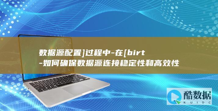 数据源配置]过程中-在[birt-如何确保数据源连接稳定性和高效性