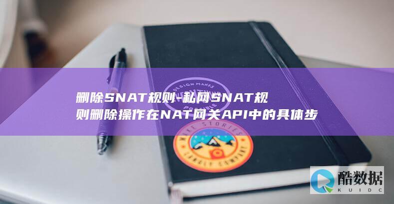 删除SNAT规则-私网SNAT规则删除操作在NAT网关API中的具体步骤是什么
