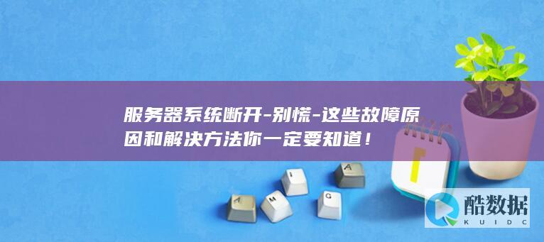 服务器系统断开-别慌-这些故障原因和解决方法你一定要知道！