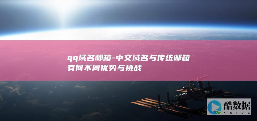 qq域名邮箱-中文域名与传统邮箱有何不同优势与挑战