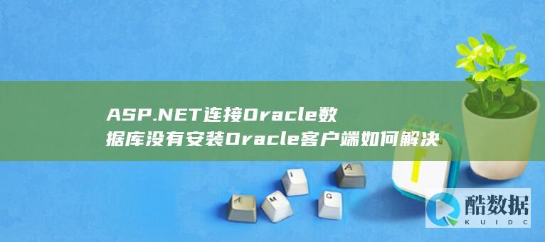 ASP.NET连接Oracle数据库没有安装Oracle客户端如何解决