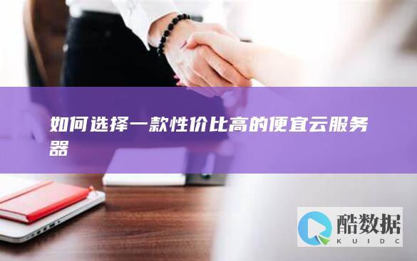 如何选择一款性价比高的便宜云服务器