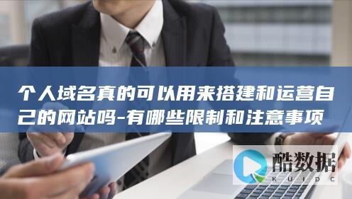 个人域名真的可以用来搭建和运营自己的网站吗-有哪些限制和注意事项