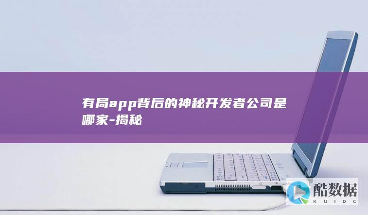 有局app背后的神秘开发者公司是哪家-揭秘