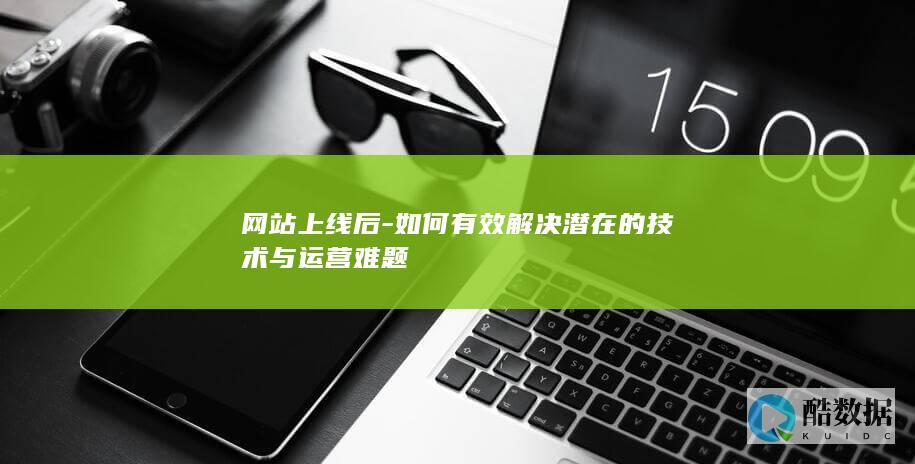 网站上线后-如何有效解决潜在的技术与运营难题