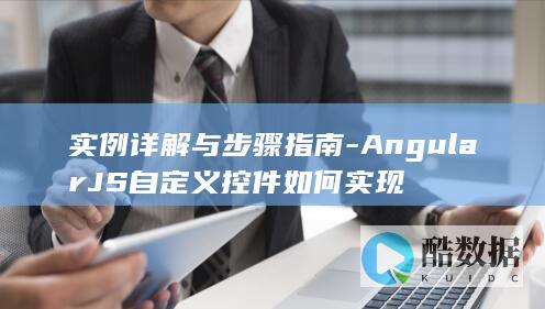 实例详解与步骤指南-AngularJS自定义控件如何实现