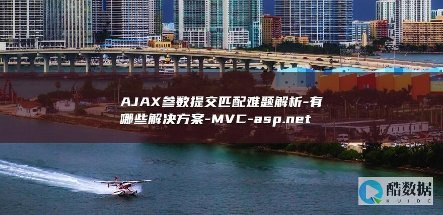 AJAX参数提交匹配难题解析-有哪些解决方案-MVC-asp.net