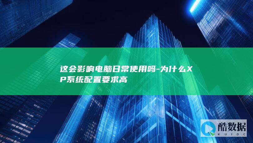 这会影响电脑日常使用吗-为什么XP系统配置要求高