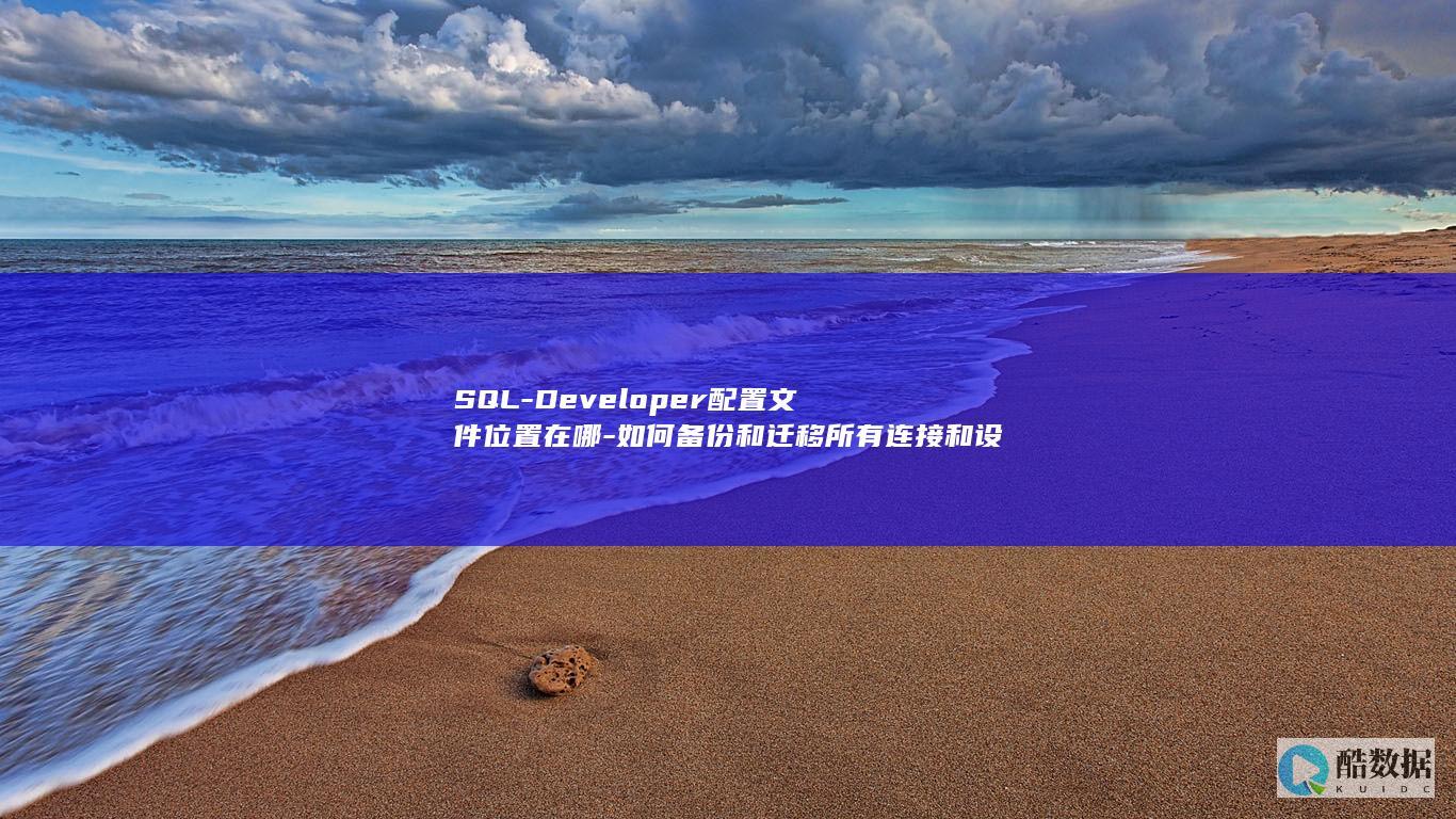 SQL-Developer配置文件位置在哪-如何备份和迁移所有连接和设置