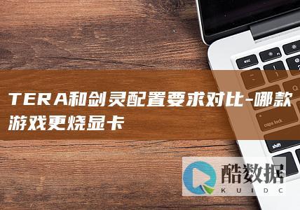 TERA和剑灵配置要求对比-哪款游戏更烧显卡