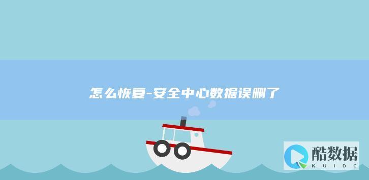 怎么恢复-安全中心数据误删了