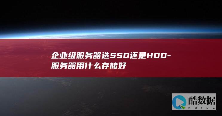 企业级服务器选SSD还是HDD-服务器用什么存储好
