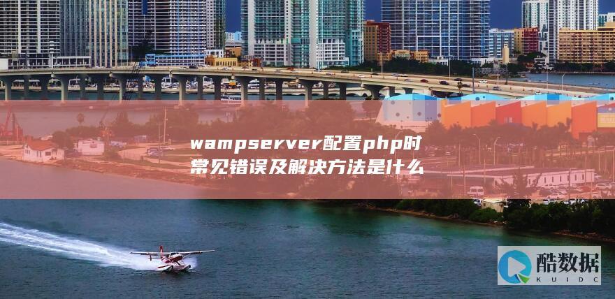 wampserver配置php时常见错误及解决方法是什么