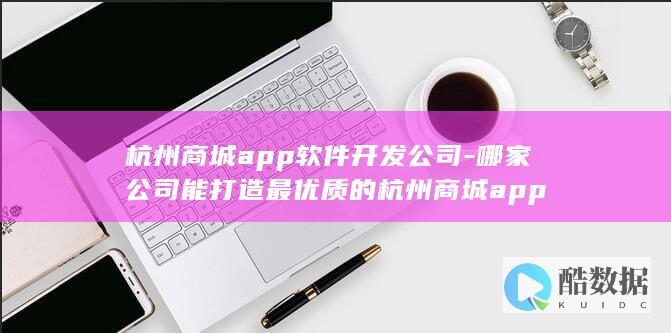 杭州商城app软件开发公司-哪家公司能打造最优质的杭州商城app