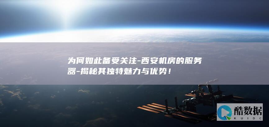 为何如此备受关注-西安机房的服务器-揭秘其独特魅力与优势！