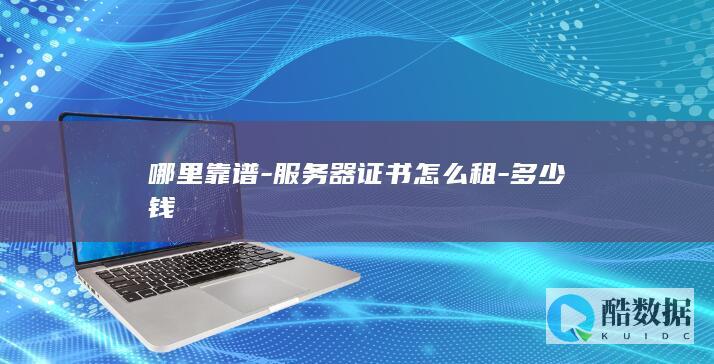 哪里靠谱-服务器证书怎么租-多少钱
