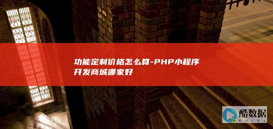 功能定制价格怎么算-PHP小程序开发商城哪家好