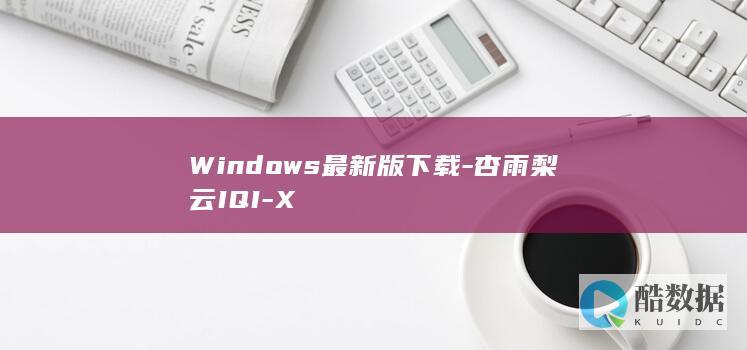 Windows最新版下载-杏雨梨云IQI-X
