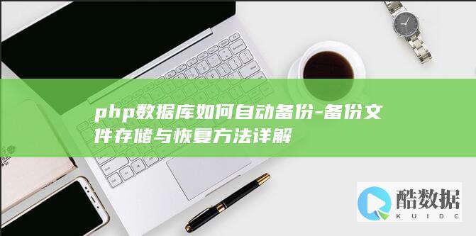 php数据库如何自动备份-备份文件存储与恢复方法详解