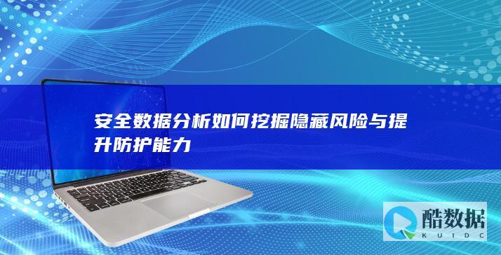 安全数据分析如何挖掘隐藏风险与提升防护能力