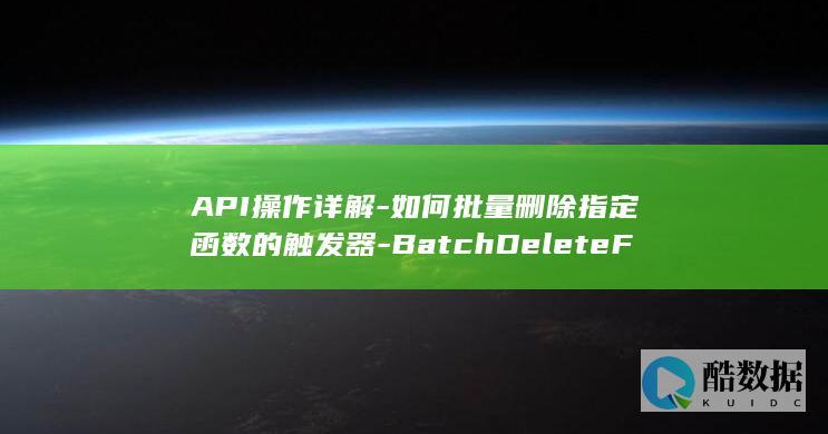 API操作详解-如何批量删除指定函数的触发器-BatchDeleteFunctionTriggers