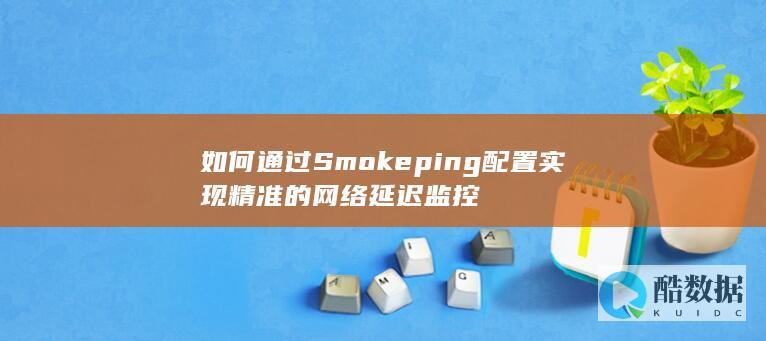 如何通过Smokeping配置实现精准的网络延迟监控