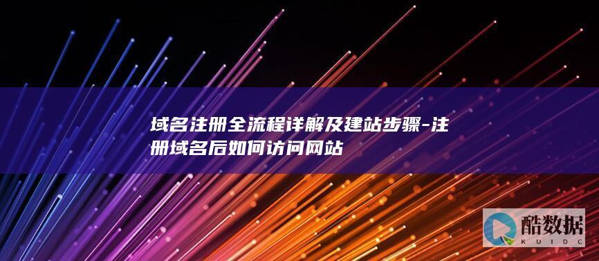 域名注册全流程详解及建站步骤-注册域名后如何访问网站