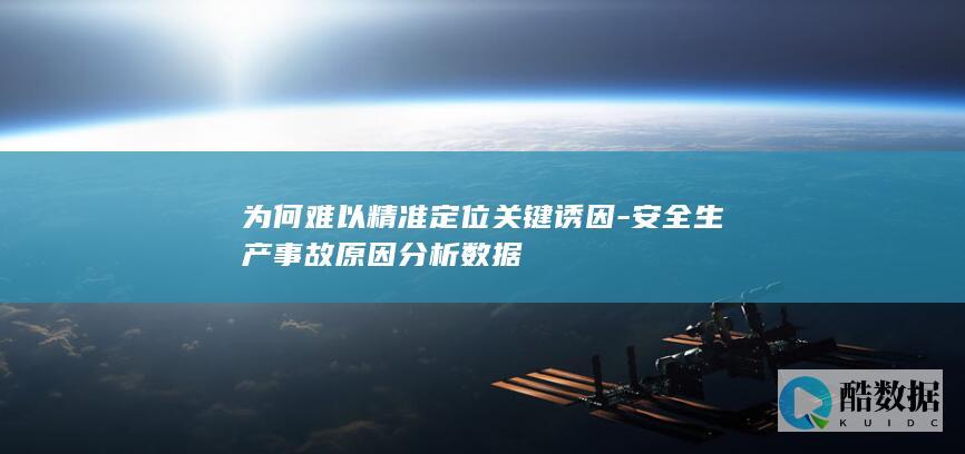 为何难以精准定位关键诱因-安全生产事故原因分析数据