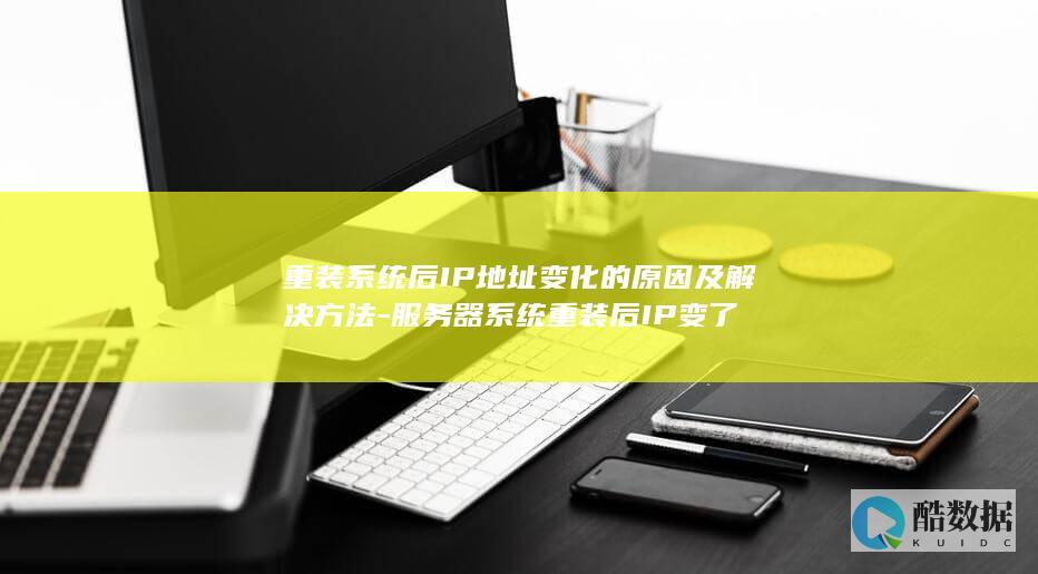 重装系统后IP地址变化的原因及解决方法-服务器系统重装后IP变了