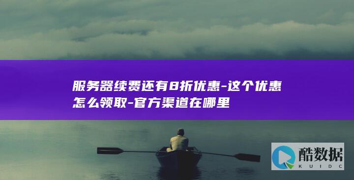 服务器续费还有8折优惠-这个优惠怎么领取-官方渠道在哪里