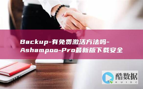 Backup-有免费激活方法吗-Ashampoo-Pro最新版下载安全吗