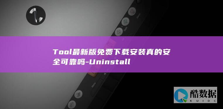 Tool最新版免费下载安装真的安全可靠吗-Uninstall