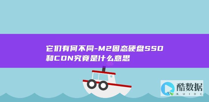 它们有何不同-M2固态硬盘SSD和CDN究竟是什么意思