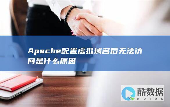 Apache配置虚拟域名后无法访问是什么原因