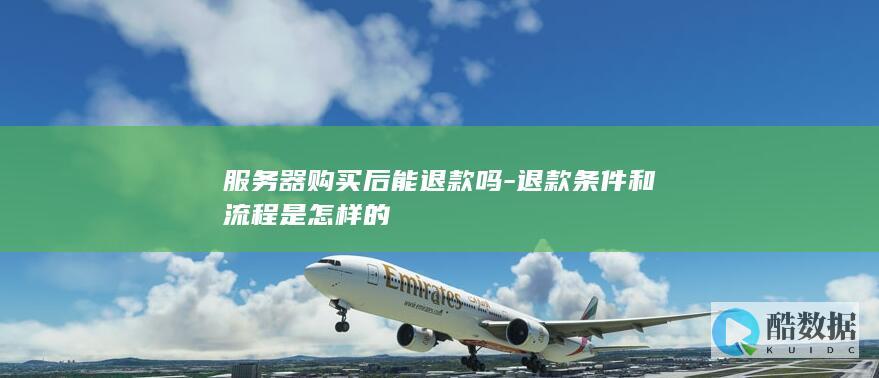 服务器购买后能退款吗-退款条件和流程是怎样的