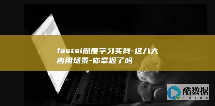 fastai深度学习实践-这八大应用场景-你掌握了吗