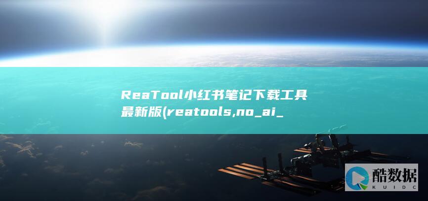 ReaTool小红书笔记下载工具最新版 (reatools,no_ai_sug:false}],slid:249627369892610,queryid:0x44e308e6b56b02)