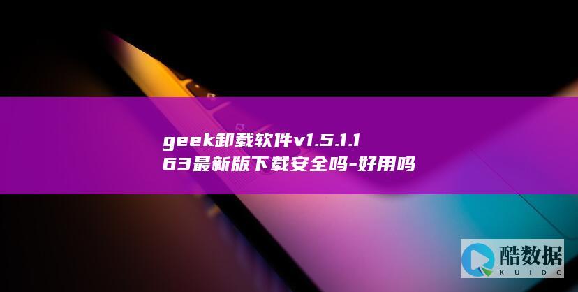 geek卸载软件v1.5.1.163最新版下载安全吗-好用吗
