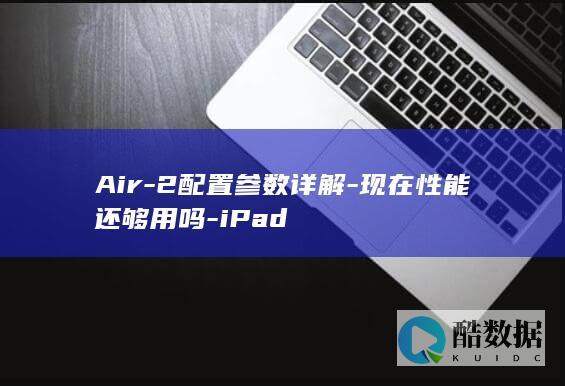 Air-2配置参数详解-现在性能还够用吗-iPad