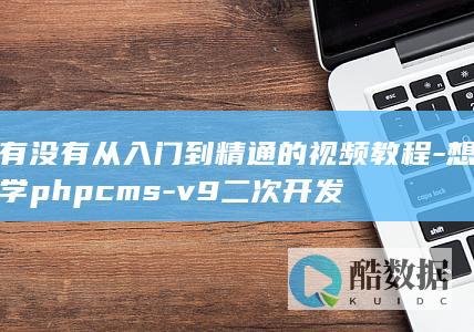 有没有从入门到精通的视频教程-想学phpcms-v9二次开发