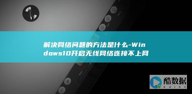 解决网络问题的方法是什么-Windows10开启无线网络连接不上网