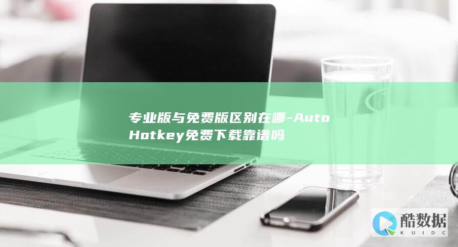 专业版与免费版区别在哪-AutoHotkey免费下载靠谱吗