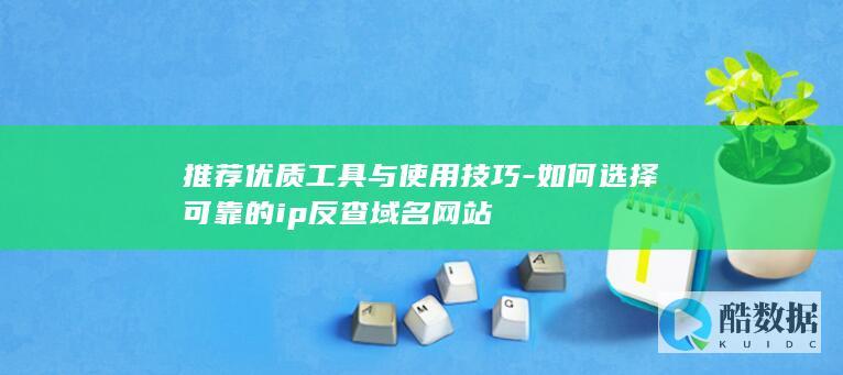 推荐优质工具与使用技巧-如何选择可靠的ip反查域名网站