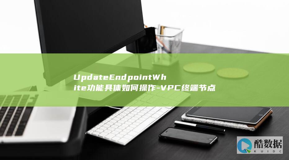 UpdateEndpointWhite操作步骤详解
